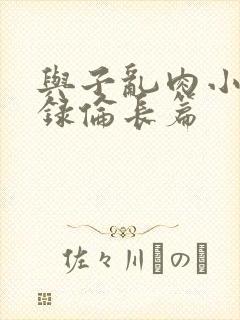 与子乱肉小说目录伦长篇