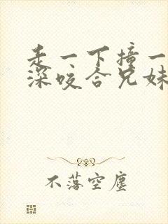 走一下撞一下深深咬合兄妹