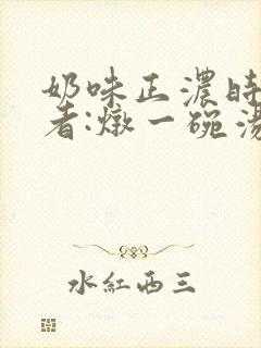 奶味正浓时 作者:炖一碗汤
