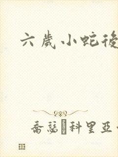 六岁小蛇后