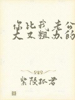 你比我老公的又大又粗办的还舒坦