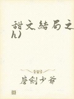 甜文结局之后(h)