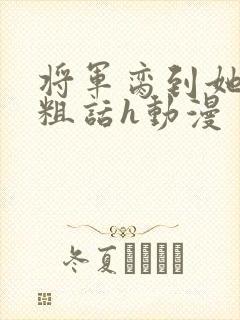 将军脔到她哭h粗话h动漫