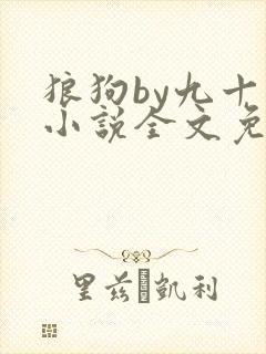 狼狗by九十千小说全文免费阅读无弹窗笔趣
