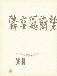 陈六何沈轻舞最新笔趣阁免费下载