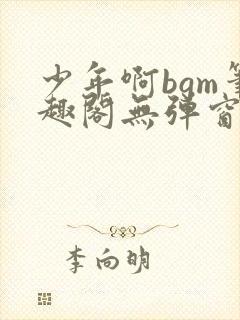 少年啊bgm笔趣阁无弹窗免费