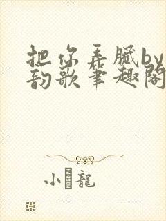 把你弄脏by冬韵歌笔趣阁