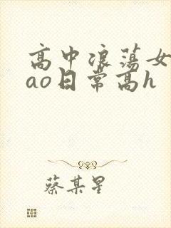 高中浪荡女挨cao日常高h