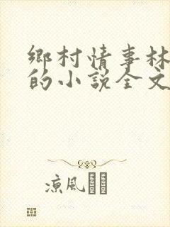 乡村情事林大牛的小说全文免费阅读无弹窗的