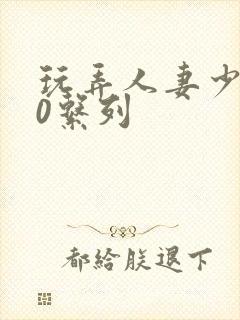 玩弄人妻少妇70系列