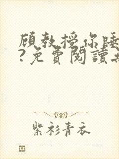 顾教授你睡了吗?免费阅读无弹窗