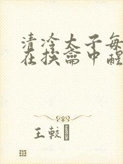 清冷太子每日都在挨龠中醒来小说