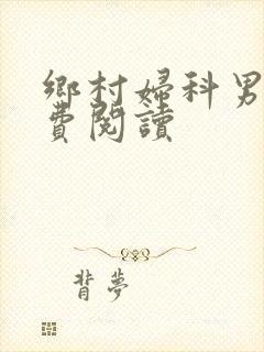 乡村妇科男医免费阅读