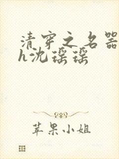 清穿之名器尤物h沈瑶瑶