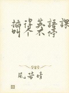 插得英语课代表叫个不停