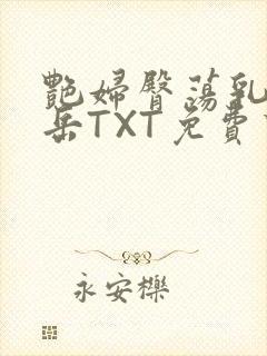 艳妇臀荡乳欲伦岳TXT免费下载