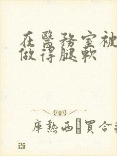 在医务室被教官做得腿软