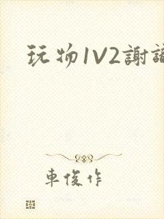 玩物1V2谢识