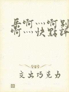 岳啊灬啊别停灬啊灬快点评价