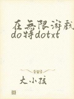 在无限游戏大里do特dotxt