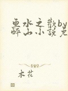 鱼水之欢by狄醉山小说免费阅读