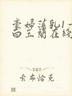 豪妇荡乳1一5白玉兰在线看