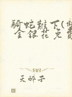 骑蛇难下(双) 金银花免费阅读完整版