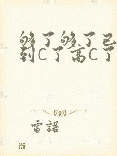 够了够了已经满到C了高C了