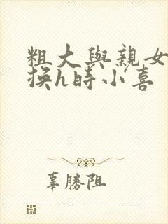 粗大与亲女伦交换h时小喜