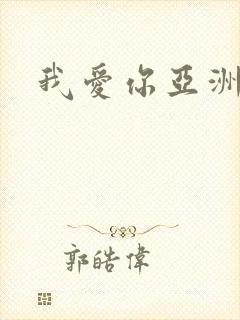 我爱你亚洲妹