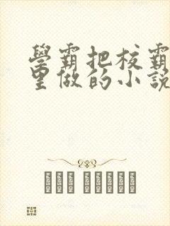 学霸把校霸往死里做的小说