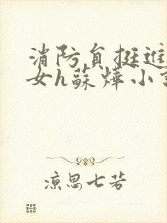 消防员挺进乖乖女h苏烨小说