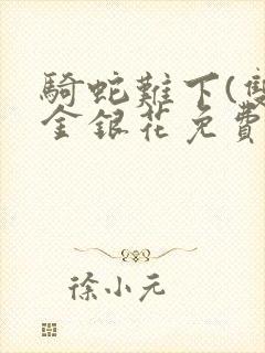 骑蛇难下(双)金银花免费阅读