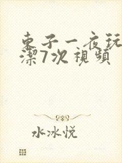 东子一夜玩弄白洁7次视频