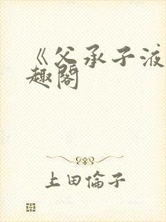 《父承子液》笔趣阁