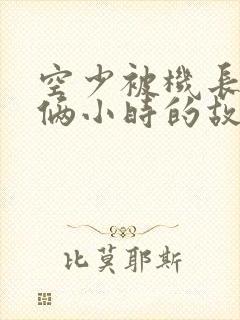 空少被机长狂躁俩小时的故事