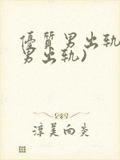 优质男出轨h(男出轨)