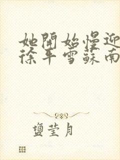 她开始慢迎迎合徐平雪苏南风