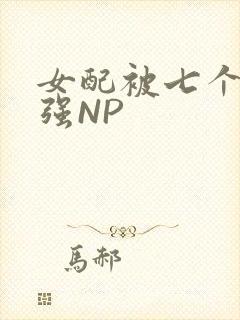 女配被七个男主强NP