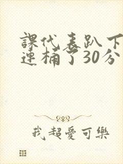 课代表趴下让我连桶了30分钟