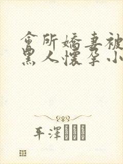 会所娇妻被多个黑人怀孕小说