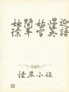 她开始慢迎迎合徐平雪英语