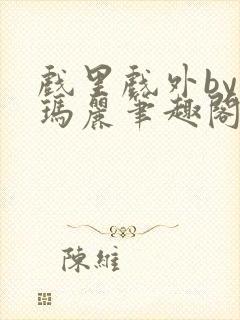 戏里戏外by苏玛丽笔趣阁全文免费阅读