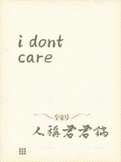i dont care
