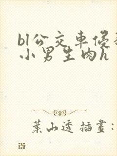 bl公交车侵犯小男生肉h