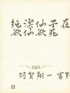 纯洁仙子在胯下欲仙欲死