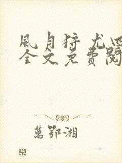 风月狩 尤四姐全文免费阅读笔趣阁