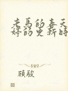 老马的春天顾晓婷的更新时间