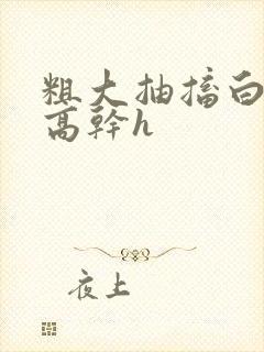 粗大抽搐白浊h高干h