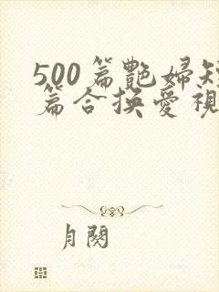 500篇艳妇短篇合换爱视频